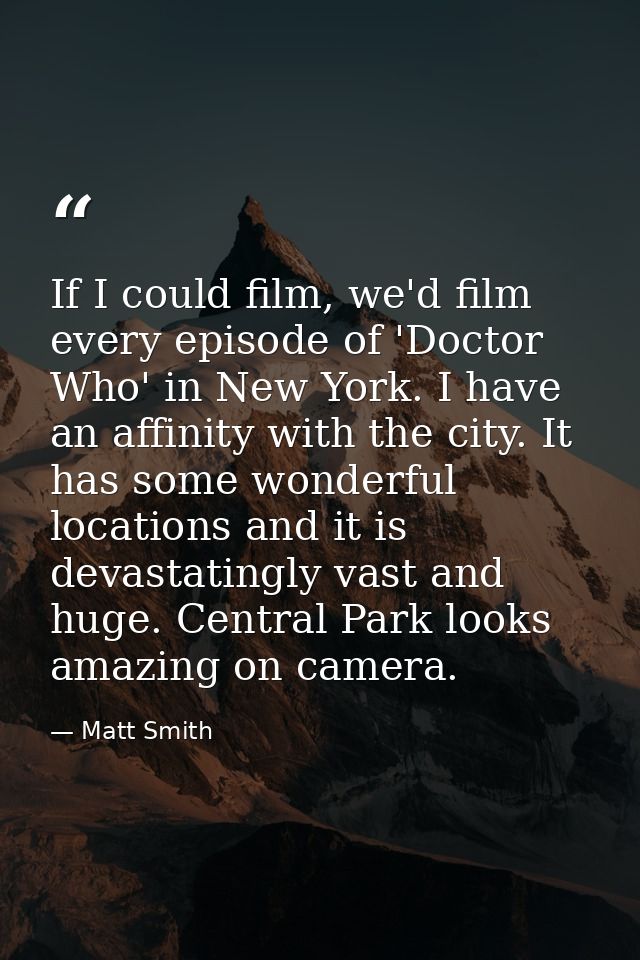 If I could film, we'd film every episode of 'Doctor Who' in New York. I have an affinity with the city. It has some wond — Matt Smith