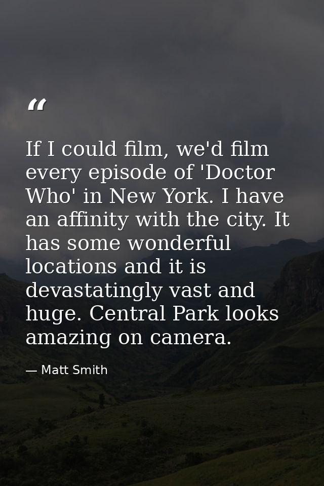 If I could film, we'd film every episode of 'Doctor Who' in New York. I have an affinity with the city. It has some wond — Matt Smith