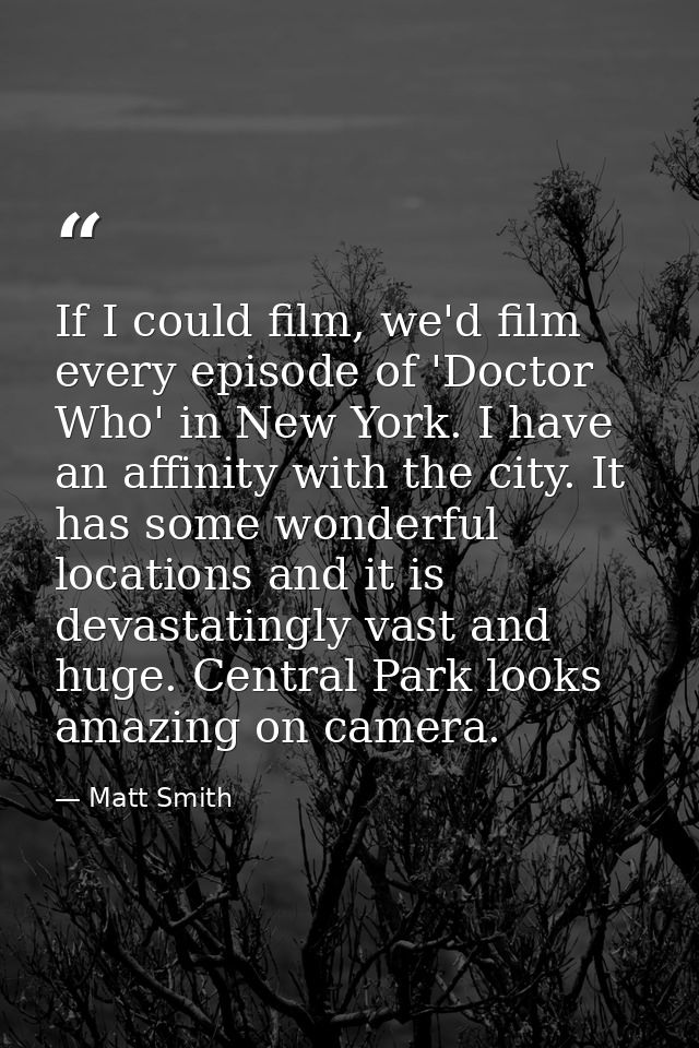 If I could film, we'd film every episode of 'Doctor Who' in New York. I have an affinity with the city. It has some wond — Matt Smith