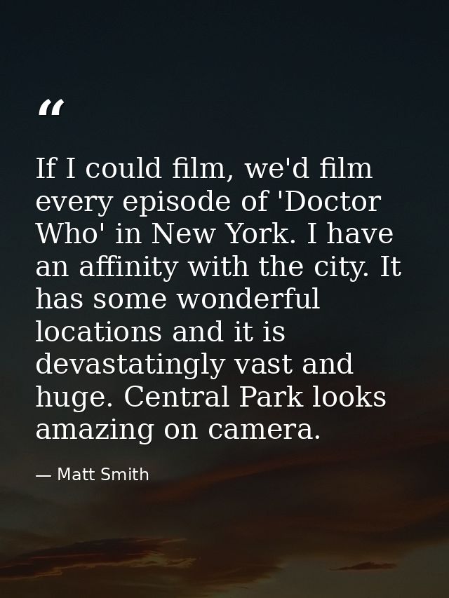 If I could film, we'd film every episode of 'Doctor Who' in New York. I have an affinity with the city. It has some wond — Matt Smith