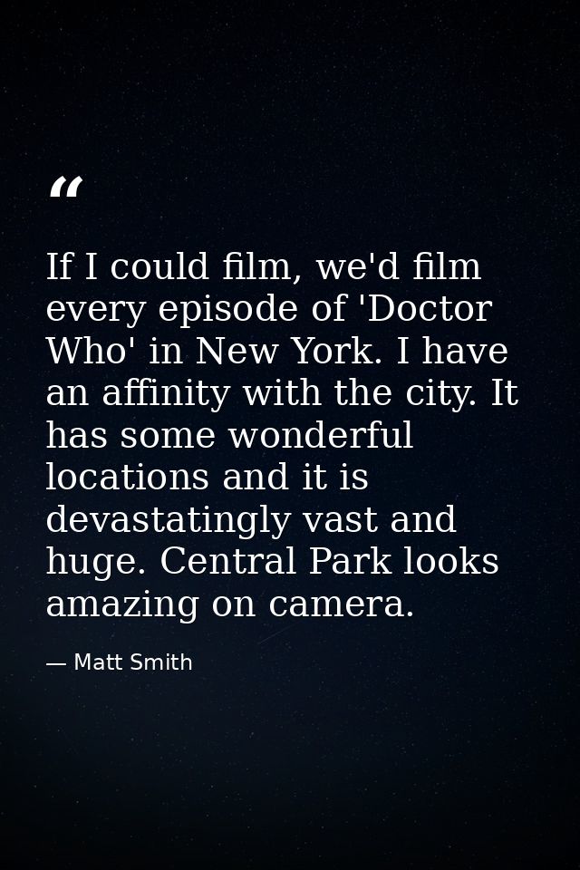 If I could film, we'd film every episode of 'Doctor Who' in New York. I have an affinity with the city. It has some wond — Matt Smith