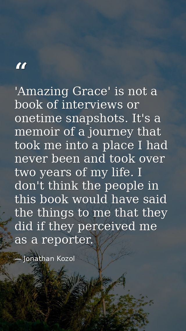 'Amazing Grace' is not a book of interviews or onetime snapshots. It's a memoir of a journey that took me into a place I — Jonathan Kozol