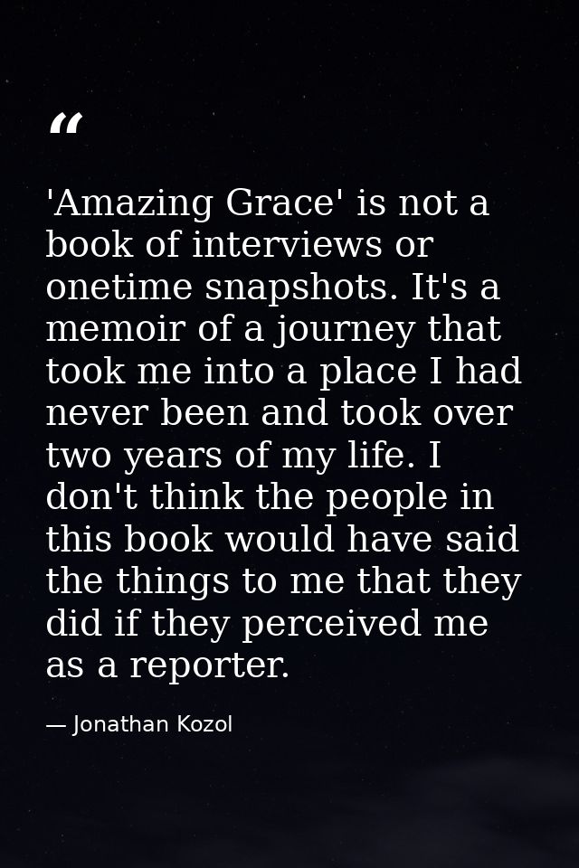 'Amazing Grace' is not a book of interviews or onetime snapshots. It's a memoir of a journey that took me into a place I — Jonathan Kozol