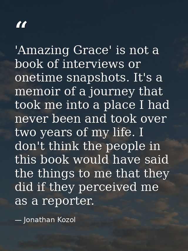 'Amazing Grace' is not a book of interviews or onetime snapshots. It's a memoir of a journey that took me into a place I — Jonathan Kozol