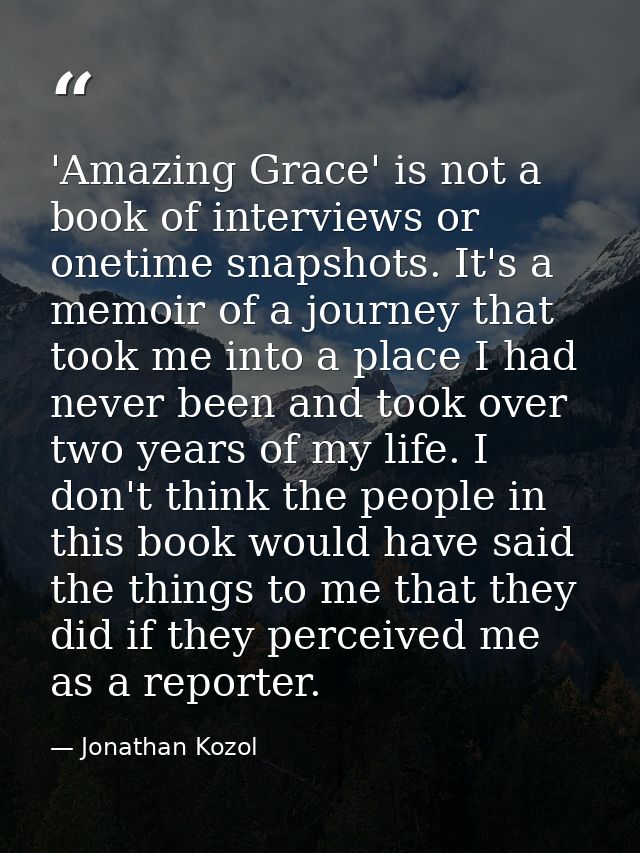'Amazing Grace' is not a book of interviews or onetime snapshots. It's a memoir of a journey that took me into a place I — Jonathan Kozol