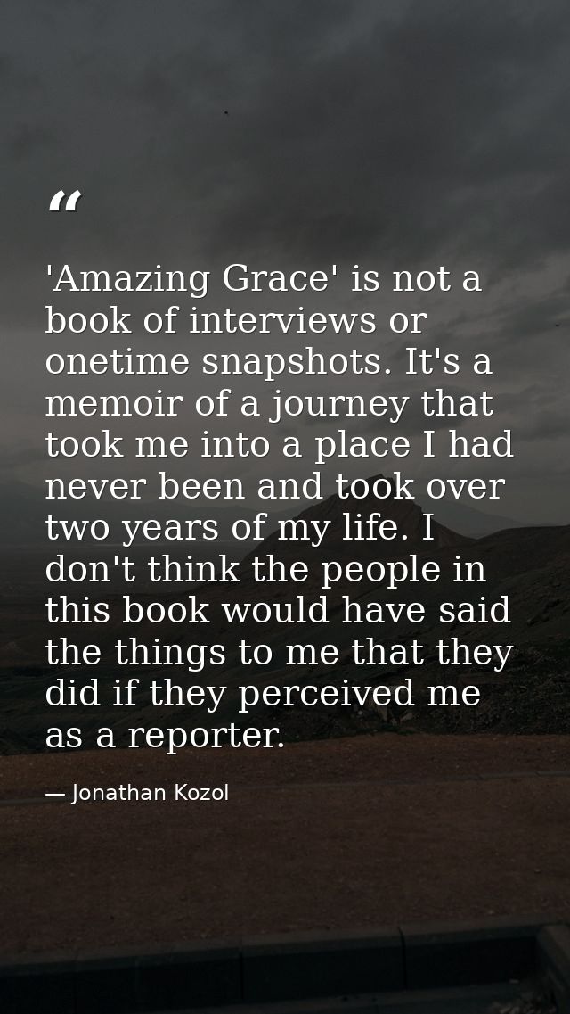 'Amazing Grace' is not a book of interviews or onetime snapshots. It's a memoir of a journey that took me into a place I — Jonathan Kozol