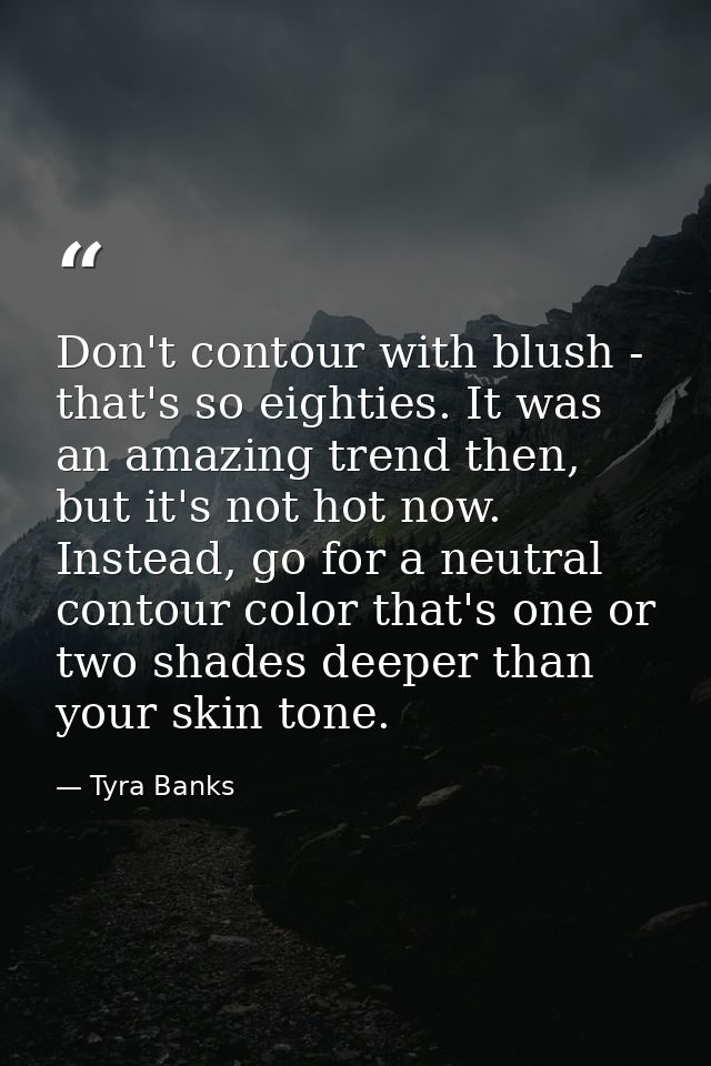 Don't contour with blush - that's so eighties. It was an amazing trend then, but it's not hot now. Instead, go for a neu — Tyra Banks