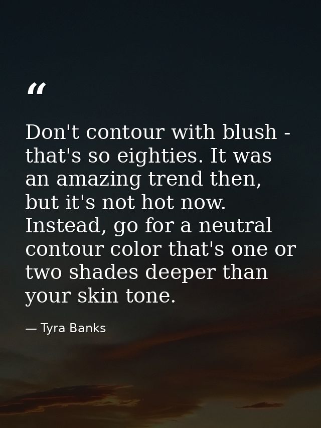 Don't contour with blush - that's so eighties. It was an amazing trend then, but it's not hot now. Instead, go for a neu — Tyra Banks