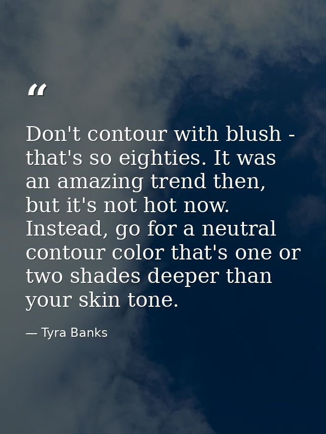 Don't contour with blush - that's so eighties. It was an amazing trend then, but it's not hot now. Instead, go for a neu — Tyra Banks