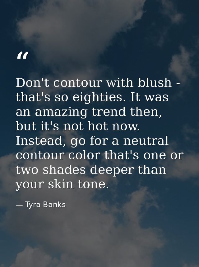 Don't contour with blush - that's so eighties. It was an amazing trend then, but it's not hot now. Instead, go for a neu — Tyra Banks