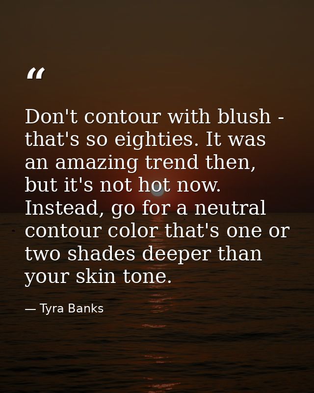 Don't contour with blush - that's so eighties. It was an amazing trend then, but it's not hot now. Instead, go for a neu — Tyra Banks