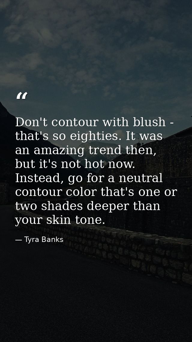 Don't contour with blush - that's so eighties. It was an amazing trend then, but it's not hot now. Instead, go for a neu — Tyra Banks