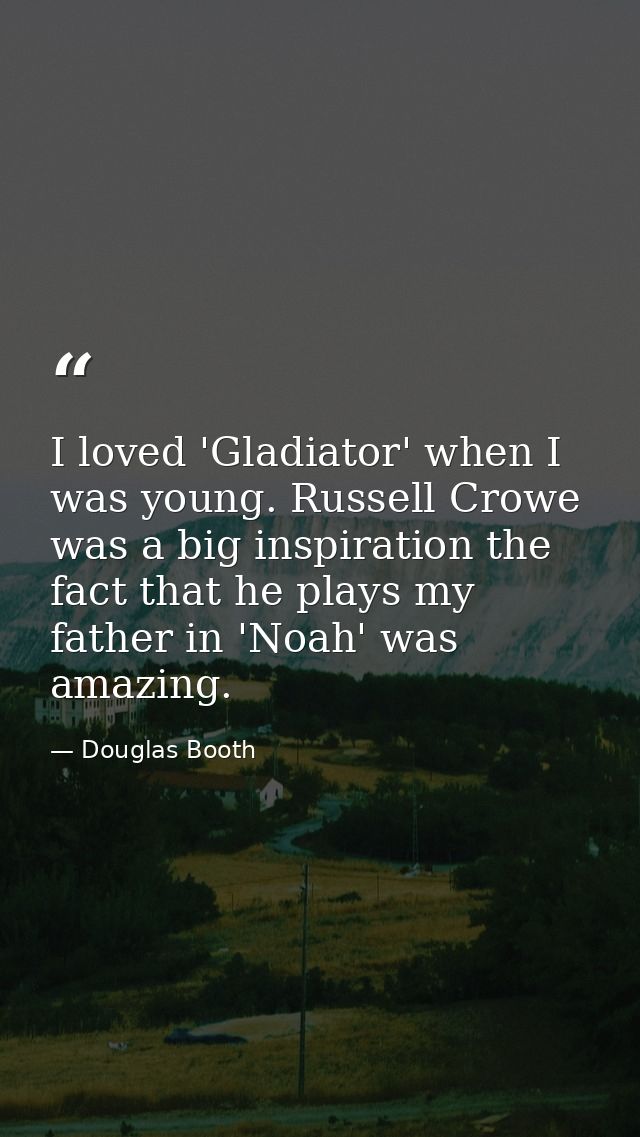 I loved 'Gladiator' when I was young. Russell Crowe was a big inspiration the fact that he plays my father in 'Noah' was — Douglas Booth