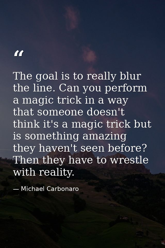 The goal is to really blur the line. Can you perform a magic trick in a way that someone doesn't think it's a magic tric — Michael Carbonaro
