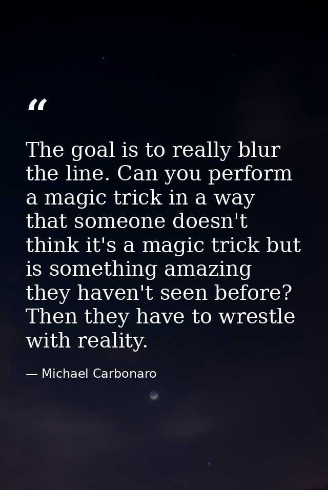 The goal is to really blur the line. Can you perform a magic trick in a way that someone doesn't think it's a magic tric — Michael Carbonaro