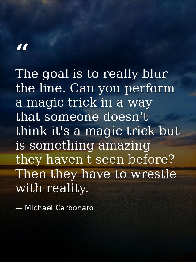 The goal is to really blur the line. Can you perform a magic trick in a way that someone doesn't think it's a magic tric — Michael Carbonaro