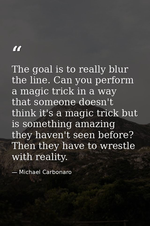 The goal is to really blur the line. Can you perform a magic trick in a way that someone doesn't think it's a magic tric — Michael Carbonaro