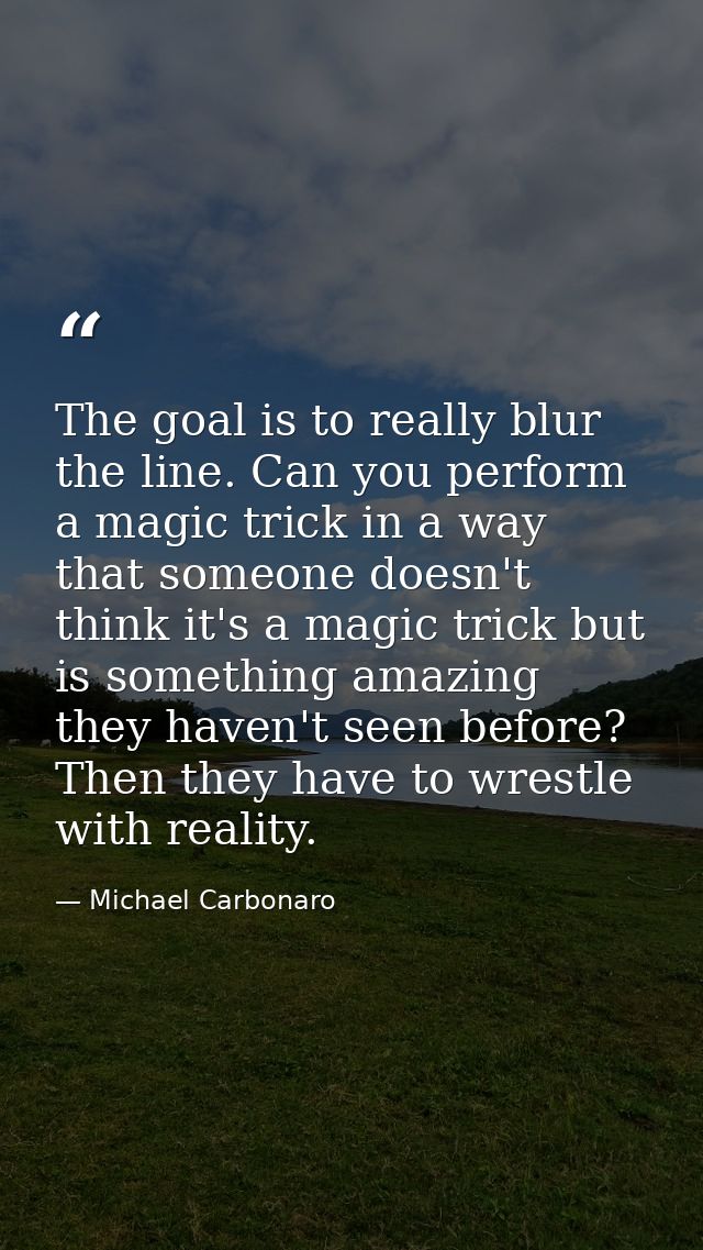 The goal is to really blur the line. Can you perform a magic trick in a way that someone doesn't think it's a magic tric — Michael Carbonaro