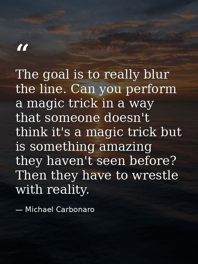 The goal is to really blur the line. Can you perform a magic trick in a way that someone doesn't think it's a magic tric — Michael Carbonaro