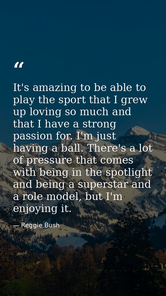 It's amazing to be able to play the sport that I grew up loving so much and that I have a strong passion for. I'm just h — Reggie Bush