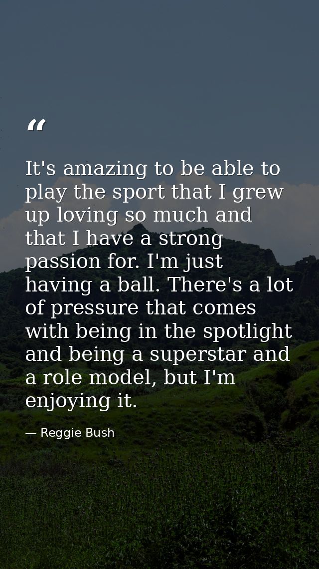 It's amazing to be able to play the sport that I grew up loving so much and that I have a strong passion for. I'm just h — Reggie Bush