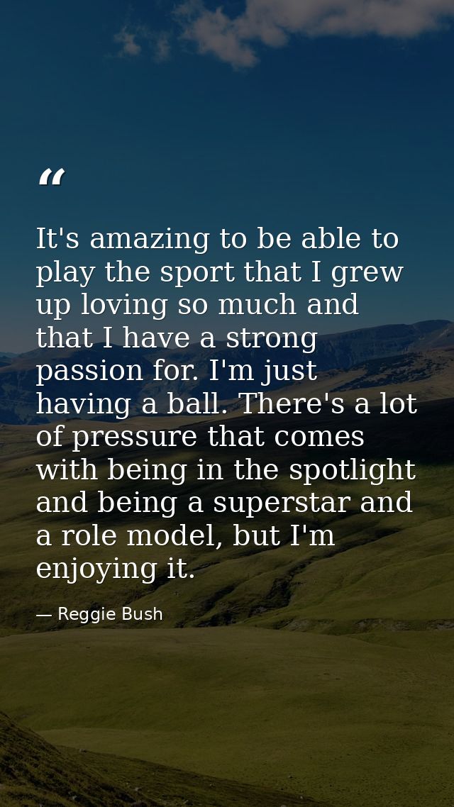 It's amazing to be able to play the sport that I grew up loving so much and that I have a strong passion for. I'm just h — Reggie Bush