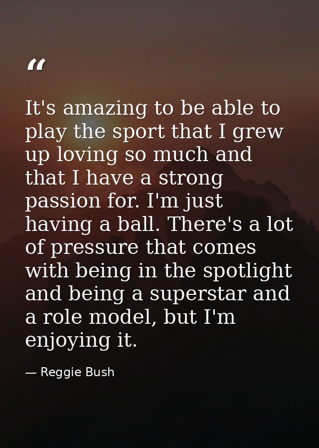 It's amazing to be able to play the sport that I grew up loving so much and that I have a strong passion for. I'm just h — Reggie Bush