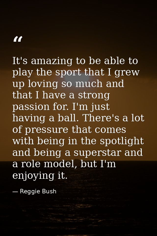 It's amazing to be able to play the sport that I grew up loving so much and that I have a strong passion for. I'm just h — Reggie Bush