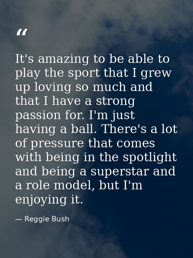 It's amazing to be able to play the sport that I grew up loving so much and that I have a strong passion for. I'm just h — Reggie Bush