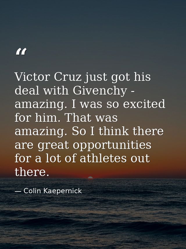 Victor Cruz just got his deal with Givenchy - amazing. I was so excited for him. That was amazing. So I think there are  — Colin Kaepernick