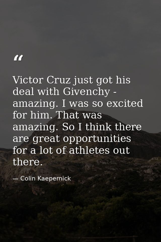 Victor Cruz just got his deal with Givenchy - amazing. I was so excited for him. That was amazing. So I think there are  — Colin Kaepernick