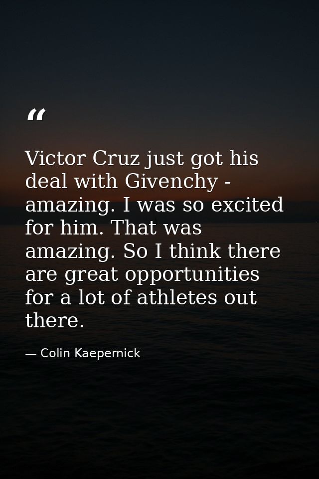 Victor Cruz just got his deal with Givenchy - amazing. I was so excited for him. That was amazing. So I think there are  — Colin Kaepernick