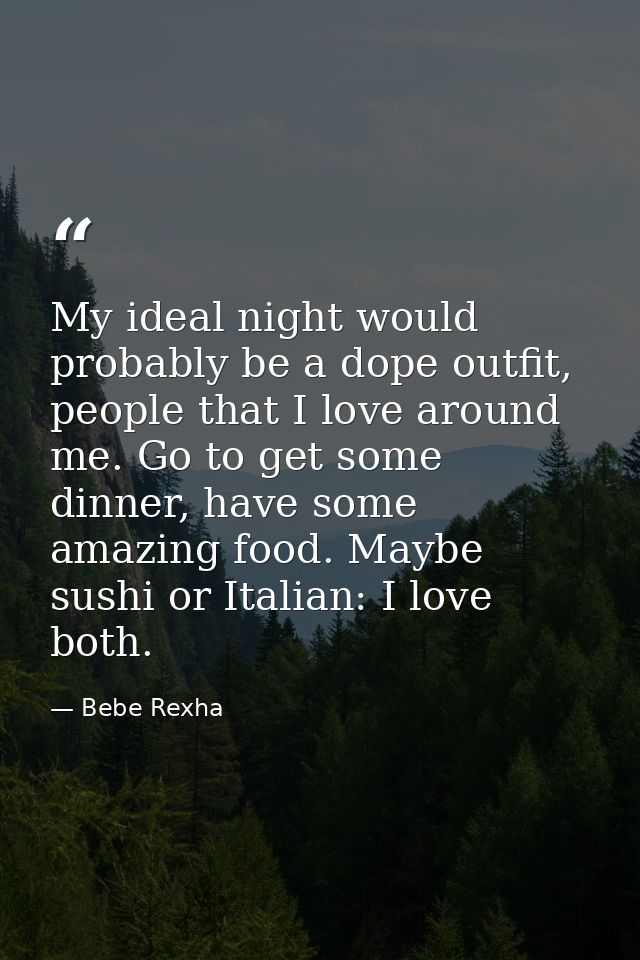 My ideal night would probably be a dope outfit, people that I love around me. Go to get some dinner, have some amazing f — Bebe Rexha