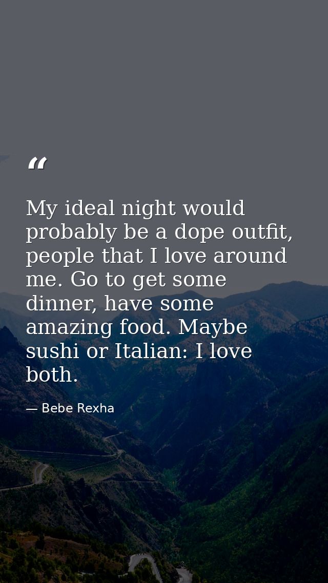 My ideal night would probably be a dope outfit, people that I love around me. Go to get some dinner, have some amazing f — Bebe Rexha