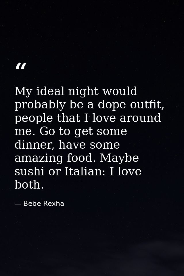 My ideal night would probably be a dope outfit, people that I love around me. Go to get some dinner, have some amazing f — Bebe Rexha