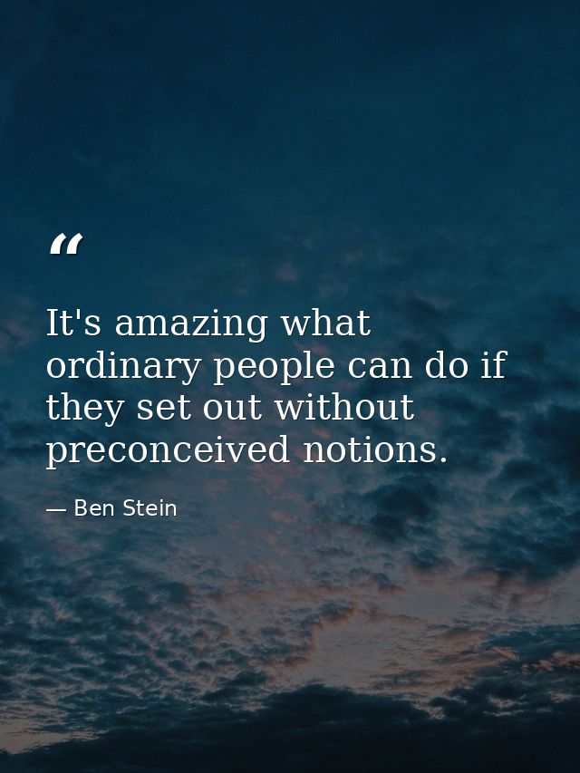 It's amazing what ordinary people can do if they set out without preconceived notions. — Ben Stein