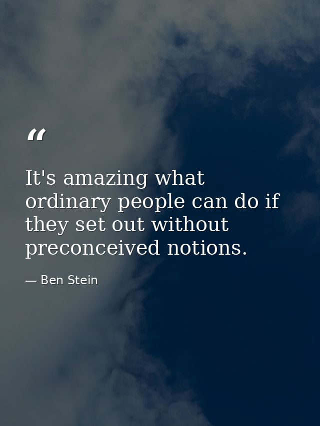 It's amazing what ordinary people can do if they set out without preconceived notions. — Ben Stein