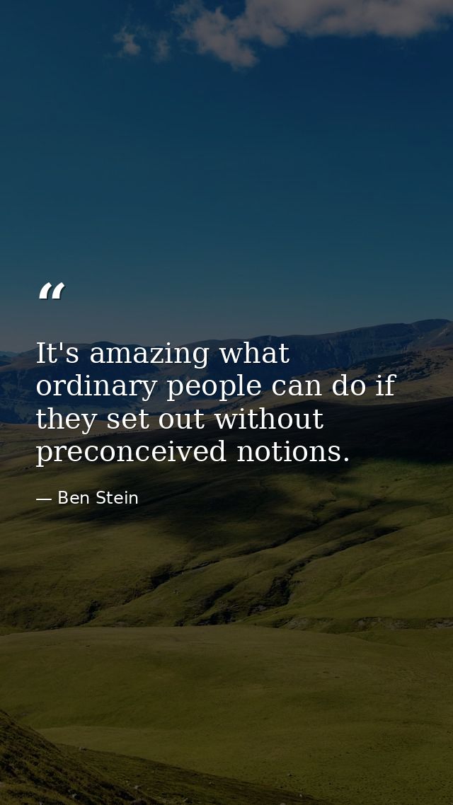 It's amazing what ordinary people can do if they set out without preconceived notions. — Ben Stein