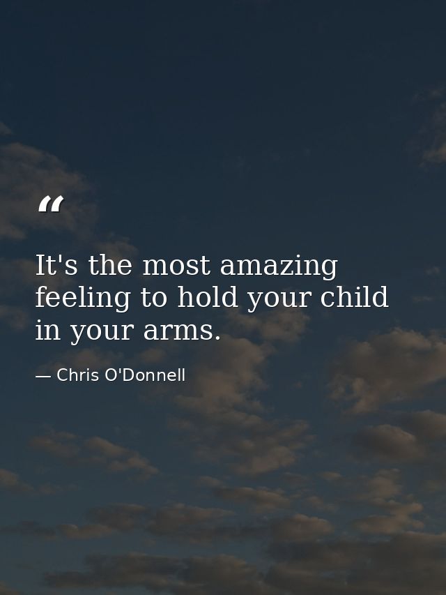 It's the most amazing feeling to hold your child in your arms. — Chris O'Donnell