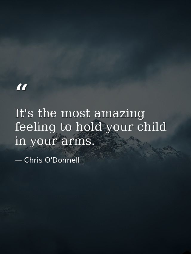 It's the most amazing feeling to hold your child in your arms. — Chris O'Donnell