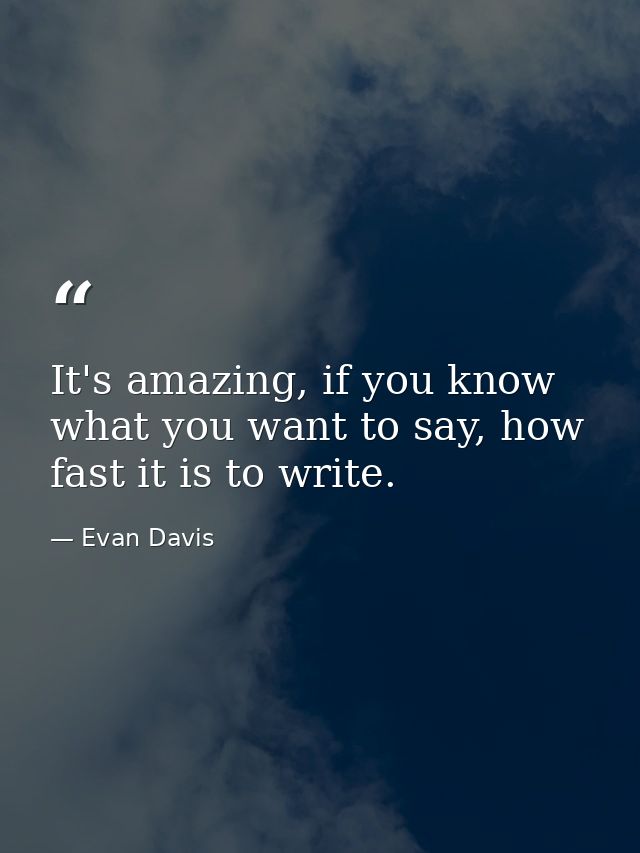 It's amazing, if you know what you want to say, how fast it is to write. — Evan Davis