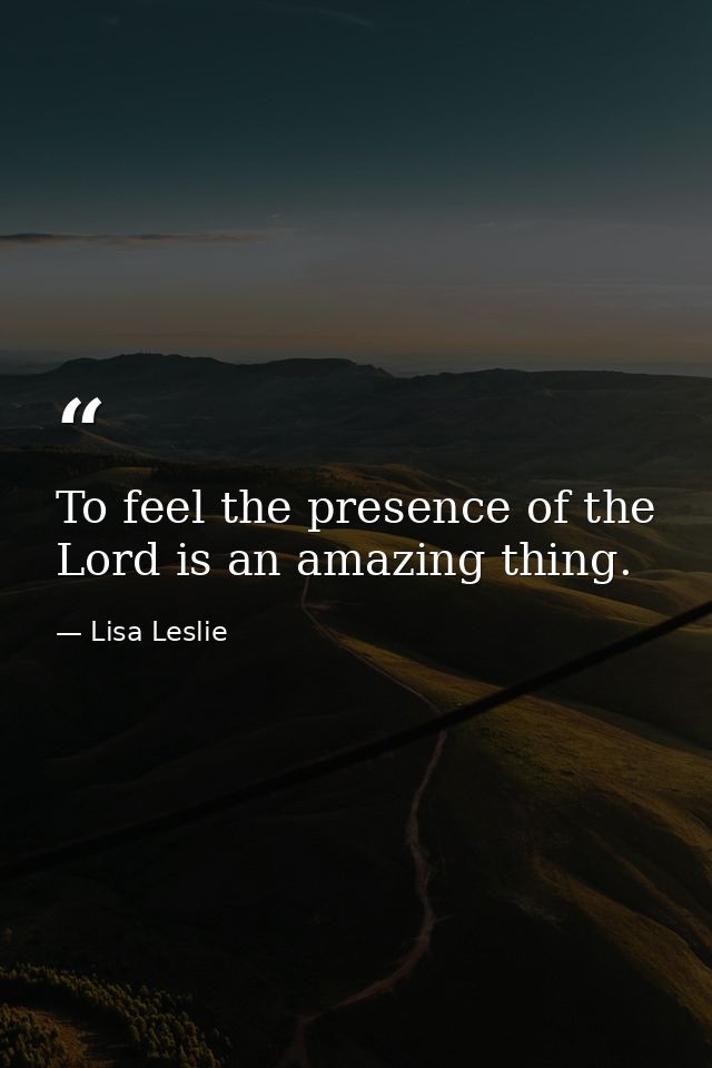 To feel the presence of the Lord is an amazing thing. — Lisa Leslie