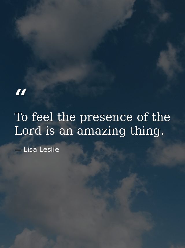 To feel the presence of the Lord is an amazing thing. — Lisa Leslie