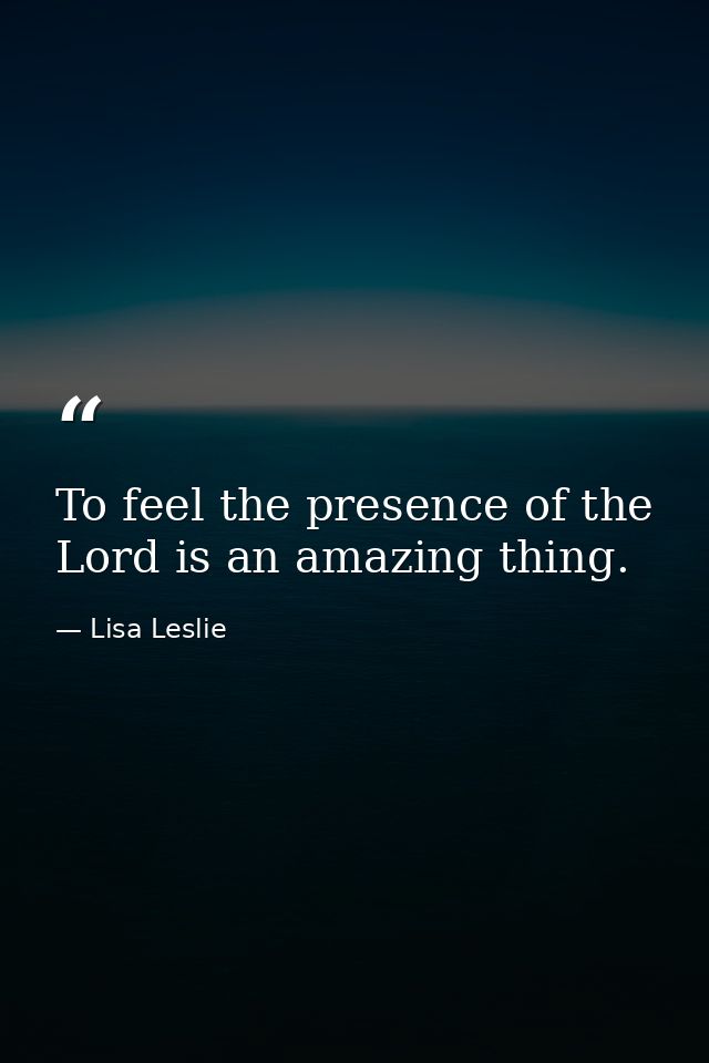 To feel the presence of the Lord is an amazing thing. — Lisa Leslie