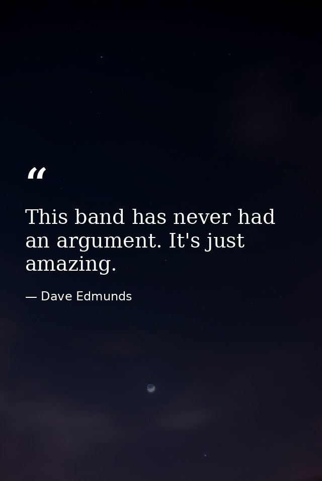 This band has never had an argument. It's just amazing. — Dave Edmunds