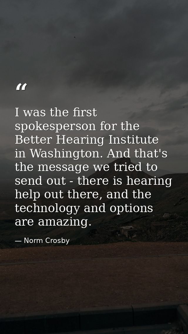 I was the first spokesperson for the Better Hearing Institute in Washington. And that's the message we tried to send out — Norm Crosby