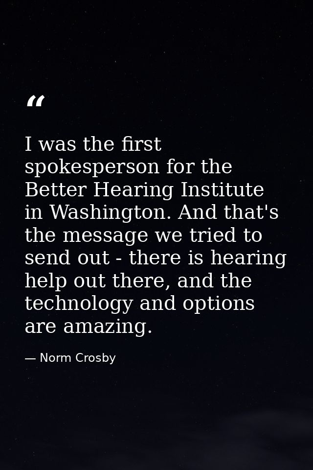 I was the first spokesperson for the Better Hearing Institute in Washington. And that's the message we tried to send out — Norm Crosby
