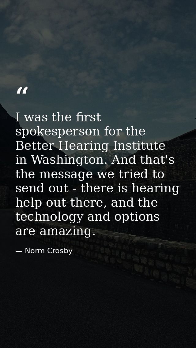 I was the first spokesperson for the Better Hearing Institute in Washington. And that's the message we tried to send out — Norm Crosby