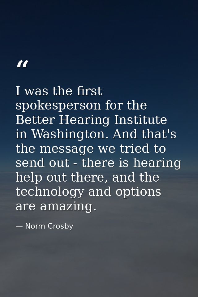 I was the first spokesperson for the Better Hearing Institute in Washington. And that's the message we tried to send out — Norm Crosby