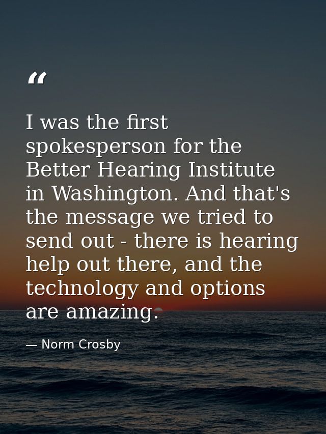 I was the first spokesperson for the Better Hearing Institute in Washington. And that's the message we tried to send out — Norm Crosby